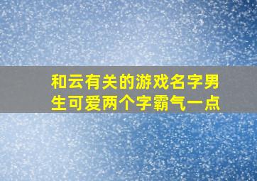 和云有关的游戏名字男生可爱两个字霸气一点