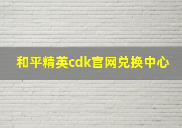 和平精英cdk官网兑换中心