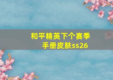 和平精英下个赛季手册皮肤ss26