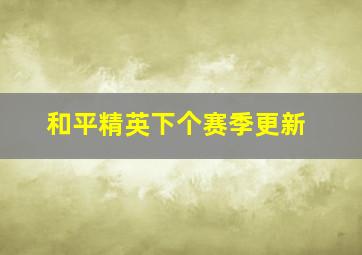 和平精英下个赛季更新