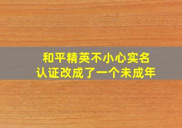 和平精英不小心实名认证改成了一个未成年