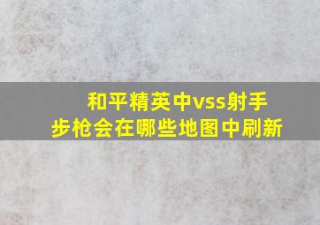 和平精英中vss射手步枪会在哪些地图中刷新