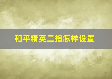 和平精英二指怎样设置