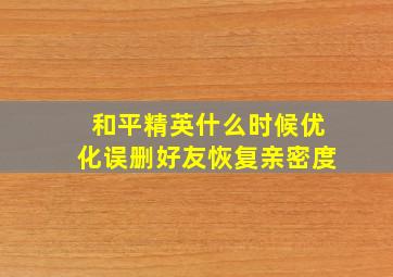 和平精英什么时候优化误删好友恢复亲密度