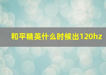 和平精英什么时候出120hz