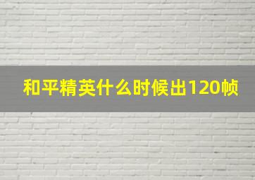 和平精英什么时候出120帧