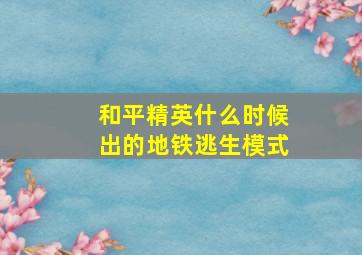 和平精英什么时候出的地铁逃生模式