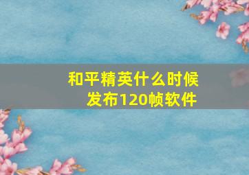 和平精英什么时候发布120帧软件