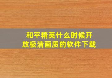 和平精英什么时候开放极清画质的软件下载