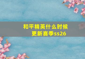 和平精英什么时候更新赛季ss26