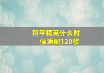 和平精英什么时候适配120帧