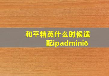 和平精英什么时候适配ipadmini6