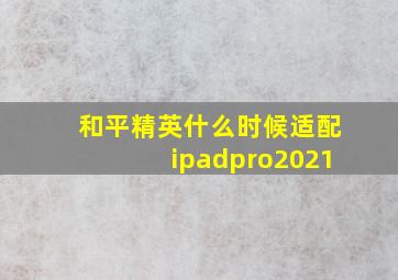 和平精英什么时候适配ipadpro2021