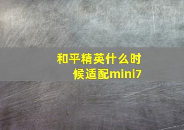 和平精英什么时候适配mini7