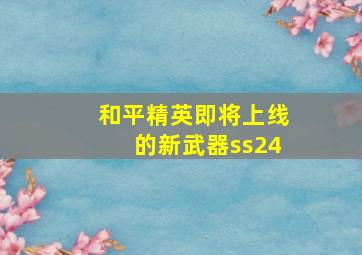 和平精英即将上线的新武器ss24