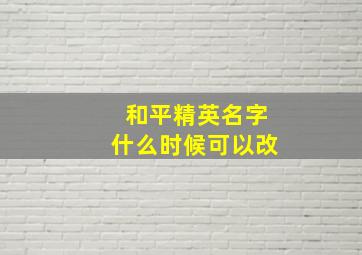 和平精英名字什么时候可以改