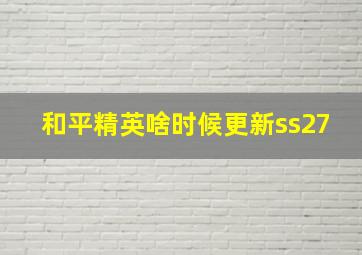 和平精英啥时候更新ss27