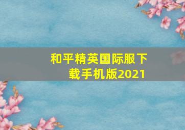 和平精英国际服下载手机版2021