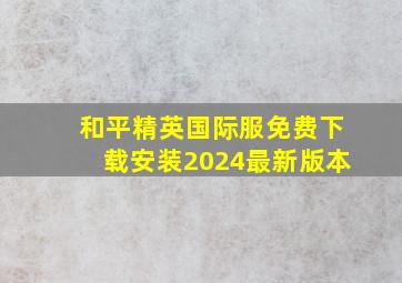 和平精英国际服免费下载安装2024最新版本