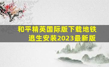 和平精英国际版下载地铁逃生安装2023最新版