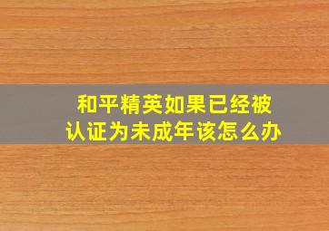 和平精英如果已经被认证为未成年该怎么办