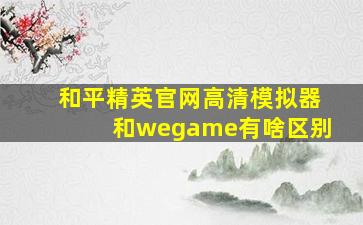 和平精英官网高清模拟器和wegame有啥区别