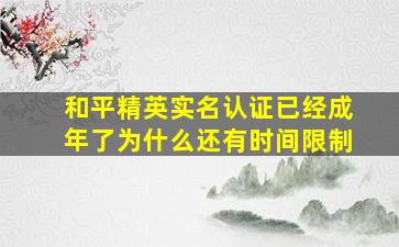 和平精英实名认证已经成年了为什么还有时间限制