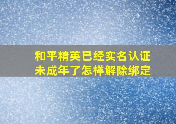 和平精英已经实名认证未成年了怎样解除绑定