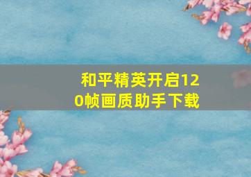 和平精英开启120帧画质助手下载