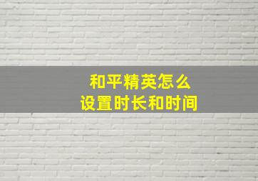 和平精英怎么设置时长和时间