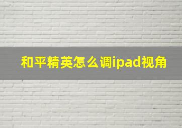 和平精英怎么调ipad视角