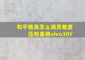 和平精英怎么调灵敏度压枪最稳vivo30Y