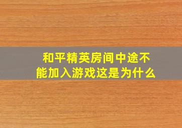 和平精英房间中途不能加入游戏这是为什么