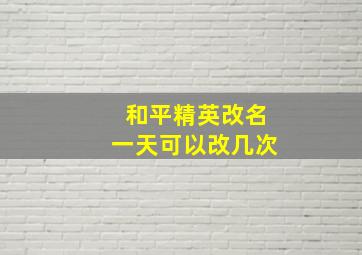 和平精英改名一天可以改几次