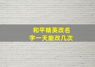 和平精英改名字一天能改几次