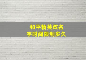 和平精英改名字时间限制多久