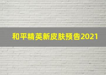 和平精英新皮肤预告2021