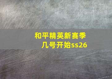 和平精英新赛季几号开始ss26