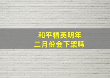 和平精英明年二月份会下架吗