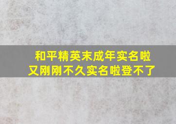 和平精英末成年实名啦又刚刚不久实名啦登不了