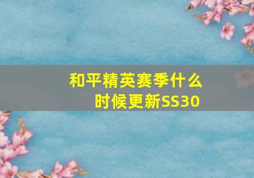 和平精英赛季什么时候更新SS30