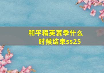 和平精英赛季什么时候结束ss25