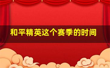 和平精英这个赛季的时间