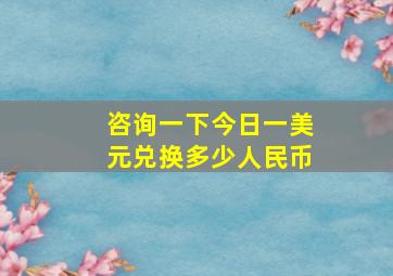 咨询一下今日一美元兑换多少人民币