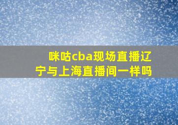 咪咕cba现场直播辽宁与上海直播间一样吗