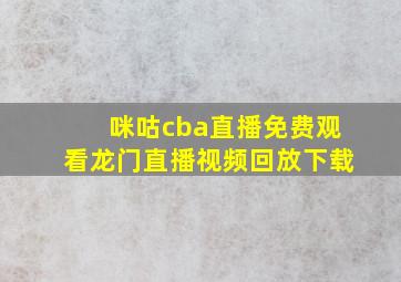 咪咕cba直播免费观看龙门直播视频回放下载