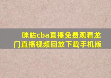 咪咕cba直播免费观看龙门直播视频回放下载手机版