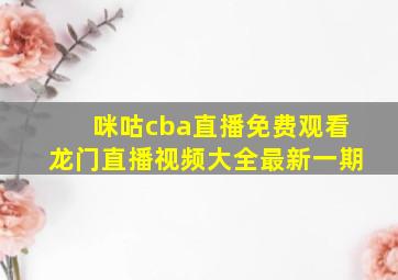 咪咕cba直播免费观看龙门直播视频大全最新一期