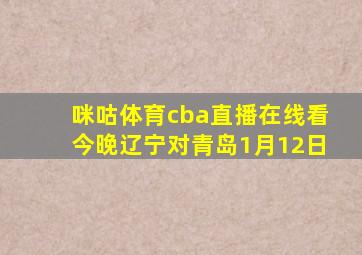 咪咕体育cba直播在线看今晚辽宁对青岛1月12日