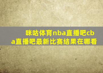 咪咕体育nba直播吧cba直播吧最新比赛结果在哪看